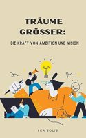 Träume größer: Die Kraft von Ambition und Vision