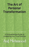 Art of Personal Transformation: A Comprehensive Guide to Unleashing Your True Potential