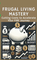 Frugal Living Mastery: Cutting Costs to Accelerate Your FIRE Journey: Micro Book - B10