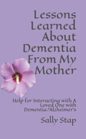 Lessons Learned About Dementia From My Mother: Help for Interacting with A Loved One with Dementia/Alzheimer's
