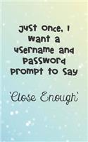 Just Once I Want A Username And Password Prompt To Say Close Enough