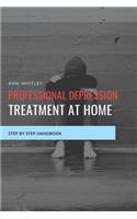 Professional Depression Treatment at Home: Step by Step Handbook for Individuals suffering from Depression