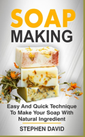 Soap Making: Easy and quick techniques to make your soap with natural ingredient