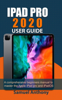 iPad Pro 2020 User Guide: A Comprehensive Beginners Manual to Master The Apple iPad Pro And iPadOS