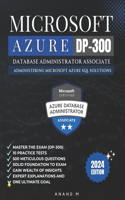 Microsoft Azure Database Administrator Associate Master the Exam (Dp-300): Administering Microsoft Azure SQL Solutions, 10 Practice Tests, 500 Rigorous Questions, Solid Foundation, Gain Wealth of Insights, Expert Explanatio