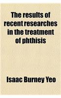 The Results of Recent Researches in the Treatment of Phthisis