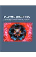 Calcutta, Old and New; A Historical & Descriptive Handbook to the City