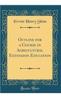 Outline for a Course in Agricultural Extension Education (Classic Reprint)