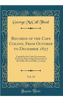 Records of the Cape Colony, From October to December 1827, Vol. 34: Copied for the Cape Government, From the Manuscript Documents in the Public Record Office, London (Classic Reprint)