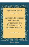 Executive Committee for the Care, Government, and Management of the Free Academy (Classic Reprint)