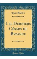 Les Derniers Césars de Byzance (Classic Reprint)
