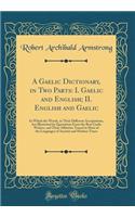 A Gaelic Dictionary, in Two Parts: I. Gaelic and English; II. English and Gaelic: In Which the Words, in Their Different Acceptations, Are Illustrated by Quotations From the Best Gaelic Writers, and Their Affinities Traced in Most of the Languages