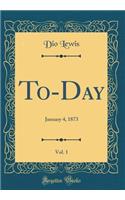 To-Day, Vol. 1: January 4, 1873 (Classic Reprint)