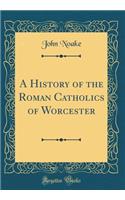 A History of the Roman Catholics of Worcester (Classic Reprint)
