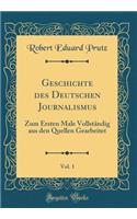 Geschichte Des Deutschen Journalismus, Vol. 1: Zum Ersten Male Vollstandig Aus Den Quellen Gearbeitet (Classic Reprint)