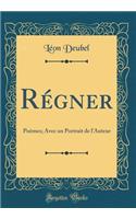 Rï¿½gner: Poï¿½mes; Avec Un Portrait de l'Auteur (Classic Reprint): Poï¿½mes; Avec Un Portrait de l'Auteur (Classic Reprint)