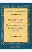 Die Deutschen Jesuiten Der Gegenwart Und Der Konfessionelle Friede (Classic Reprint)