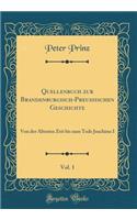 Quellenbuch Zur Brandenburgisch-Preuï¿½ischen Geschichte, Vol. 1: Von Der ï¿½ltesten Zeit Bis Zum Tode Joachims I (Classic Reprint)