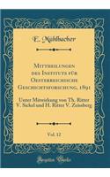 Mittheilungen Des Instituts Fï¿½r Oesterreichische Geschichtsforschung, 1891, Vol. 12: Unter Mitwirkung Von Th. Ritter V. Sickel Und H. Ritter V. Zeissberg (Classic Reprint)