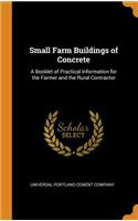 Small Farm Buildings of Concrete: A Booklet of Practical Information for the Farmer and the Rural Contractor