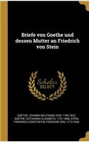 Briefe Von Goethe Und Dessen Mutter an Friedrich Von Stein