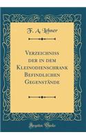 Verzeichniss Der in Dem Kleinodienschrank Befindlichen GegenstÃ¤nde (Classic Reprint)