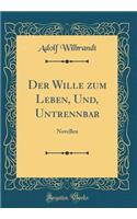 Der Wille zum Leben, Und, Untrennbar: Novellen (Classic Reprint)