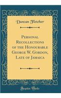 Personal Recollections of the Honourable George W. Gordon, Late of Jamaica (Classic Reprint)