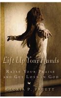Lift Up Your Hands: Raise Your Praise and Get Lost in God