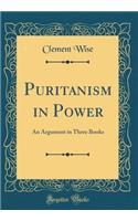 Puritanism in Power: An Argument in Three Books (Classic Reprint)