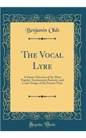 The Vocal Lyre: A Choice Selection of the Most Popular, Sentimental, Patriotic, and Comic Songs, of the Present Time (Classic Reprint)
