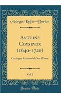 Antoine Coysevox (1640-1720), Vol. 2: Catalogue Raisonnï¿½ de Son Oeuvre (Classic Reprint)