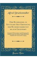 Der Buchhandel in Stuttgart Seit Erfindung Der Buchdruckerkunst Bis Zur Gegenwart: Inaugural-Dissertation Zur Erlangung Der DoktorwÃ¼rde Der Hohen Philosophischen FakultÃ¤t Der UniversitÃ¤t Leipzig (Classic Reprint): Inaugural-Dissertation Zur Erlangung Der DoktorwÃ¼rde Der Hohen Philosophischen FakultÃ¤t Der UniversitÃ¤t Leipzig (Classic Reprint)