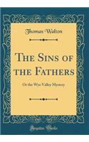 The Sins of the Fathers: Or the Wye Valley Mystery (Classic Reprint)