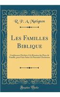 Les Familles Biblique: ConfÃ©rences PrÃªchÃ©es a la RÃ©union Des PÃ¨res de Famille, Pour Faire Suite Ã? La PaternitÃ© ChrÃ©tienne (Classic Reprint)