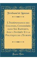 L'Indépendance des Colonies, Considérée dans Ses Rapports, Avec l'Intérêt Et la Politique de l'Europe (Classic Reprint)
