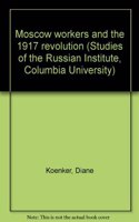 Moscow Workers and the 1917 Revolution: Studies of the Russian Institute, Columbia University