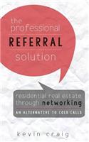 The Professional Referral Solution: Residential Real Estate Through Networking, an Alternative to Cold Calls(English)