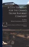 A City Terminus for the Grand Trunk Railway Company [microform]