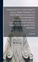 Ekkehart'S Iv. Casus Sancti Galli, Nebst Proben Aus Den Übrigen Lateinisch Geschriebenen Abtheilungen Der St. Gallen Klosterchronik, Übers. Von G. Meyer Von Knonau