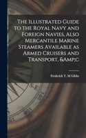 Illustrated Guide to the Royal Navy and Foreign Navies, Also Mercantile Marine Steamers Available as Armed Cruisers and Transport, &c