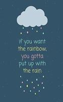 If you want the rainbow you gotta put up with the rain