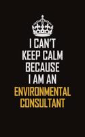 I Can't Keep Calm Because I Am An Environmental Consultant