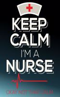 Keep Calm I'm a Nurse Ok Not That Calm