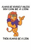 Always Be Yourself Unless You Can Be A Lion Then Always Be A Lion: Cute Lion Lovers Journal / Notebook / Diary / Birthday Gift (6x9 - 110 Blank Lined Pages)