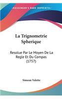 Trignometrie Spherique: Resolue Par Le Moyen De La Regle Et Du Compas (1757)