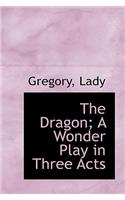 The Dragon; A Wonder Play in Three Acts