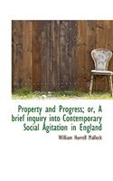 Property and Progress; Or, a Brief Inquiry Into Contemporary Social Agitation in England