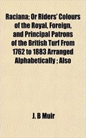 Raciana; Or Riders' Colours of the Royal, Foreign, and Principal Patrons of the British Turf from 1762 to 1883 Arranged Alphabetically; Also