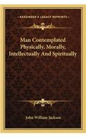 Man Contemplated Physically, Morally, Intellectually and Spiritually